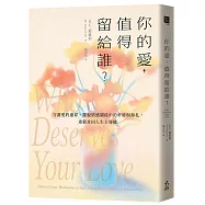你的愛，值得留給誰?：守護愛的邊界，擺脫情感關係中的牽絆與掙扎，重新拿回人生主導權