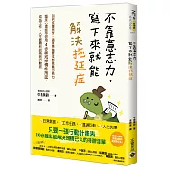 不靠意志力，寫下來就能解決拖延症：別把反覆思考、過度準備當成有意義的努力，臨床心理師帶你用4步驟戒掉慣性拖延，成為工作、人生都順利的高效行動派