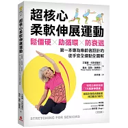 超核心柔軟伸展運動 ：鬆僵硬、助循環、防衰退!第一本專為樂齡者設計的徒手安全運動全圖解