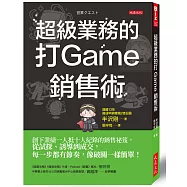 超級業務的打Game銷售術：創下業績一人抵十人紀錄的銷售祕笈，從試探、誘導到成交，每一步都有節奏，像破關一樣簡單!