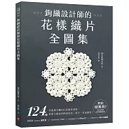 鉤織設計師的花樣織片全圖集 ：124款平面與立體的日系唯美造型，從單片飾品到拼接包包、毯子，自由應用!