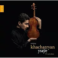 易沙意: 6首無伴奏小提琴奏鳴曲 / 瑟吉.哈察特楊 小提琴(Ysaye: 6 Sonatas For Solo Violin / Sergey Khachatryan)