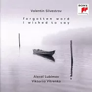 瓦倫丁.西爾維斯特洛夫:遺忘了想說的話 / 阿列克謝.盧比莫夫(Valentin Silvestrov: Forgotten Word I Wished to Say / Lubimov, Alexei & Viktoriia Vitrenko)