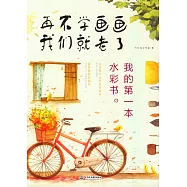 再不學畫畫我們就老了：我的第一本水彩書
