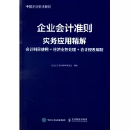 企業會計準則實務應用精解：會計科目使用+經濟業務處理+會計報表編製