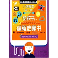 小創客的第一課.給孩子的編程啟蒙書：用計算機做好玩的事