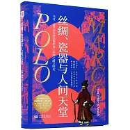 絲綢、瓷器與人間天堂：馬可·波羅親歷的陸地和海上絲綢之路文明史