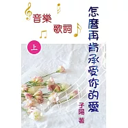 怎麼再肯承受你的愛 音樂歌詞(上) (電子書)