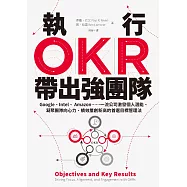 執行OKR，帶出強團隊：Google、Intel、 Amazon……一流公司激發個人潛能、凝聚團隊向心力、績效屢創新高的首選目標管理法 (電子書)