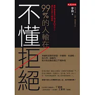 99%的人輸在不懂拒絕：拒絕的話要怎麼說，你優雅，他溫暖；或只用一個動作，對方就自動放棄又不傷和氣 (電子書)
