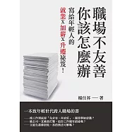 職場不友善，你該怎麼辦：寫給年輕人的就業X加薪X升遷祕笈! (電子書)
