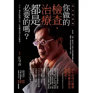 你做的檢查、治療都是必要的嗎?——小心!過度的醫療行為，反而嚴重傷害你的健康!(黃金暢銷版) (電子書)