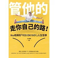 管他的，走你自己的路!：一直跟大家做一樣的事，只能當跟大家一樣的人!Iku老師的「YES!OK!GO!」人生哲學，為裹足不前的你加油打氣! (電子書)