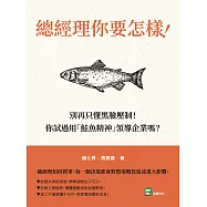 總經理你要怎樣!：別再只懂黑臉壓制!你試過用「鮭魚精神」領導企業嗎? (電子書)