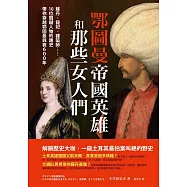 鄂圖曼帝國英雄和那些女人們：蘇丹、寵妃、建築師……10位關鍵人物的趣史帶你穿越鄂圖曼興衰600年 (電子書)