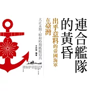 連合艦隊的黃昏：出乎意料的帝國海軍在臺灣 大正末期•昭和時期艦艇寫真 (電子書)