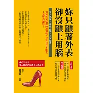 妳只顧著外表，卻沒顧上用腦：迷人風度×絕佳品味×完美價值，別再等灰姑娘的玻璃鞋，只有自己才能套上那雙高跟鞋! (電子書)