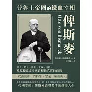 普魯士帝國的鐵血宰相俾斯麥：閒人、鬥士、勛臣、主政、逐臣，還原德意志帝國首相最真實的面貌 (電子書)