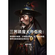 三界靖魔大帝岳飛：背刺精忠報國、沙場戰功無數、金人聞風喪膽，傳奇民族英雄的戎馬生涯 (電子書)