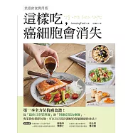 這樣吃，癌細胞會消失!：第一本全方位抗癌食譜，從「最佳日常管理餐」到「對應症狀治療餐」，專家教你簡單好做、可以自己設計調配的專屬健康飲食【抗癌飲食實用版】 (電子書)