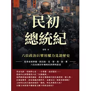 民初總統紀，六位政治巨擘用權力見證歷史：從革命到軍閥，探討孫、袁、黎、馮、徐、曹六位民國初年總統的抉擇與慾望 (電子書)