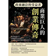 政商融洽的受益者，商業巨人的創業傳奇：從學徒到大亨，挑戰極限且成就非凡，是什麼造就那些商業翹楚的榮光? (電子書)