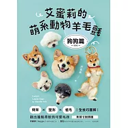 艾蜜莉的萌系動物羊毛氈【狗狗篇】：骨架x塑形x植毛全技巧圖解，戳出蓬鬆柔軟的可愛毛孩(附原寸對照圖) (電子書)