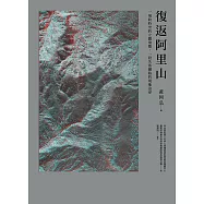 復返阿里山：一場跨時空的立體飛覽，一段失落鐵路的現地追尋 (電子書)