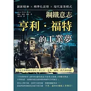 鋼鐵意志，亨利.福特的工業夢：創新精神×標準化流程×現代商業模式……引領全球機械產業的工業巨匠，名為「福特」的汽車帝國! (電子書)