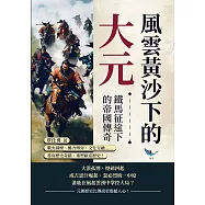 風雲黃沙下的大元，鐵馬征途下的帝國傳奇：戰火硝煙、權力博弈、文化交融……書寫歷史奇蹟、重塑歐亞歷史! (電子書)