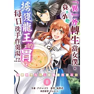 「異」外轉生當女僕，竟不小心擄獲龍王的胃，每日洗手作羹湯!?~前廢柴平凡OL變最強料理人!?~ 08 (電子書)