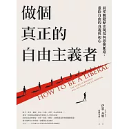 做個真正的自由主義者：回望關鍵歷史現場與思想脈絡，重拾自由的真義與初心 (電子書)