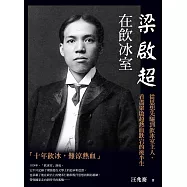 梁啟超在飲冰室：從思想先驅到飲冰室主人，看盡梁啟超熱血跌宕的後半生 (電子書)