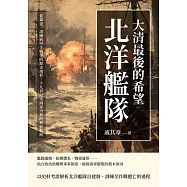 大清最後的希望──北洋艦隊：從籌建、訓練到甲午戰爭的歷史剖析，十九世紀末海軍力量的興衰軌跡 (電子書)