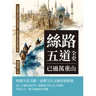 絲路五道全史，已過萬重山：從張騫鑿空到阿拉伯貿易盛世，探索建構於絲路的國際互動 (電子書)
