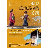 聽見瓜地馬拉的心跳：玉米、火山與信仰，外交官筆下的現代馬雅日常與魔幻 (電子書)