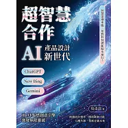 超智慧合作，AI產品設計新世代：ChatGPT、New Bing、Gemini……智慧浪潮來臨，用對科技就能馭水前行! (電子書)