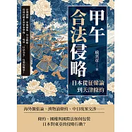 甲午「合法」侵略──日本從征韓論到天津條約：法理鋪陳、軍備擴張、外交戰略……從條約體系到軍事準備，一場被「以法為名」包裝的戰爭! (電子書)