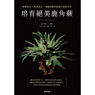 培育絕美鹿角蕨：進階栽培×配置設計，兼顧收藏與裝飾的綠植美學 (電子書)
