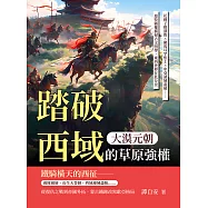 大漠元朝，踏破西域的草原強權：花剌子模潰敗×撤馬耳罕焦土×中亞諸城盡破……遊牧霸權橫掃古文明帶，東西世界在此分岔 (電子書)
