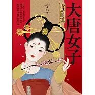 大唐女子時尚圖鑑：從妝容、配飾到霓裳，揭開千年前的審美密碼，縱覽唐朝女性的穿搭美學 (電子書)