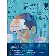 這沒什麼好說的：我的「男」言之隱誰在乎?工作成癮、憤怒暴力、親密關係困難……隱忍的絕望生活，拆解男性憂鬱的祕密枷鎖。 (電子書)