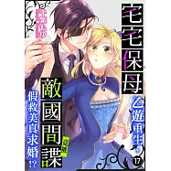 宅宅保母乙遊重生，竟被敵國間諜假救美真求婚!? 17 (電子書)
