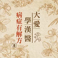 病症有解方(大愛學漢醫)第8冊 (有聲書)