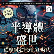 半導體盛世，從摩爾定律到AI時代：由人工智慧至智慧製造，跨越科技巨頭的策略與合作，解鎖全球晶片產業的未來 (有聲書)