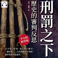 刑罰之下，歷史的審判反思：文字獄、車裂、鬼目粽、燻耳、二龍吐鬚……古代的刑罰有多狠?超多冤案由此誕生! (有聲書)