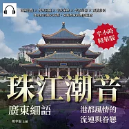 珠江潮音，廣東細語——港都風情的流連與眷戀：西關名點×外來詞彙×辛亥革命×中西信仰×商賈移民，各地居民趨之若鶩，探索粵東海灣的富庶 (有聲書)