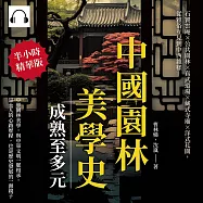 中國園林美學史──成熟至多元：石竇雲庵&times;公共園林&times;真武道場&times;藏式寺廟&times;洋式花園，從雅俗互見到中西雜糅 (有聲書)