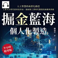 掘金藍海，個人化製造!人工智慧的商業化路徑：工業4.0時代的科技革命，揭祕新工業時代製造的演進與突破 (有聲書)