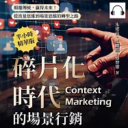 碎片化時代的場景行銷：顛覆傳統，贏得未來!從流量思維到場景思維的轉型之路 (有聲書)